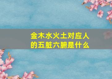 金木水火土对应人的五脏六腑是什么