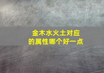 金木水火土对应的属性哪个好一点