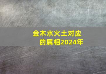 金木水火土对应的属相2024年