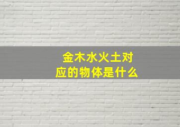 金木水火土对应的物体是什么