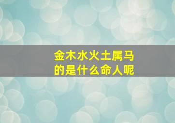 金木水火土属马的是什么命人呢