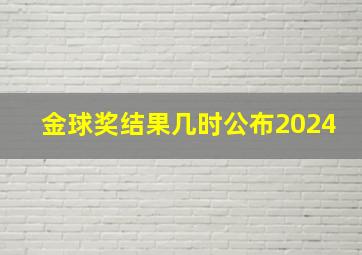 金球奖结果几时公布2024