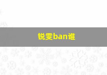 锐雯ban谁