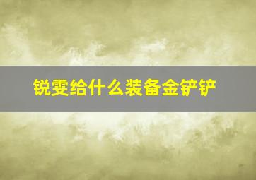 锐雯给什么装备金铲铲