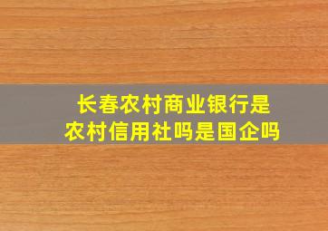 长春农村商业银行是农村信用社吗是国企吗