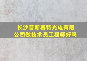 长沙普斯赛特光电有限公司做技术员工程师好吗