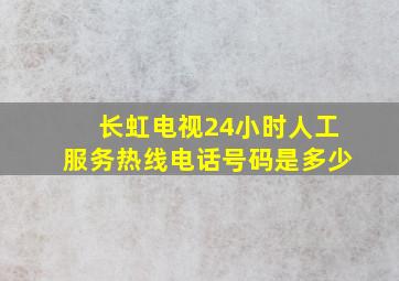 长虹电视24小时人工服务热线电话号码是多少