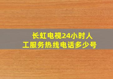 长虹电视24小时人工服务热线电话多少号