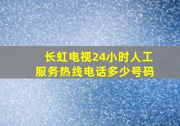 长虹电视24小时人工服务热线电话多少号码