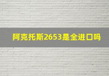 阿克托斯2653是全进口吗