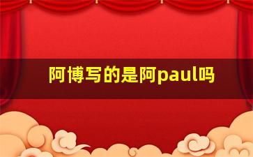 阿博写的是阿paul吗