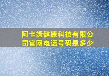 阿卡姆健康科技有限公司官网电话号码是多少