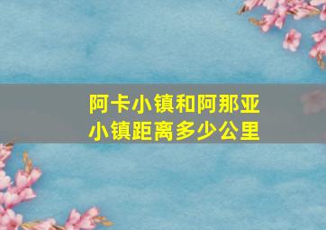 阿卡小镇和阿那亚小镇距离多少公里