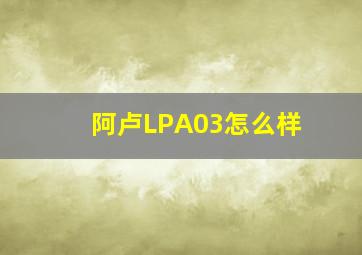 阿卢LPA03怎么样