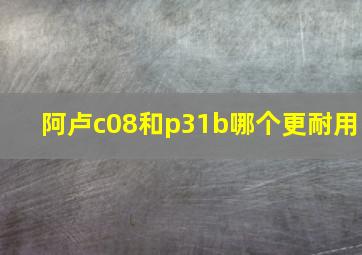 阿卢c08和p31b哪个更耐用