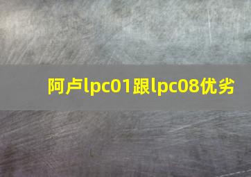 阿卢lpc01跟lpc08优劣