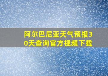 阿尔巴尼亚天气预报30天查询官方视频下载