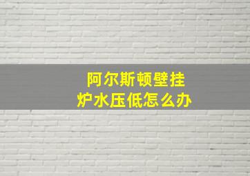 阿尔斯顿壁挂炉水压低怎么办