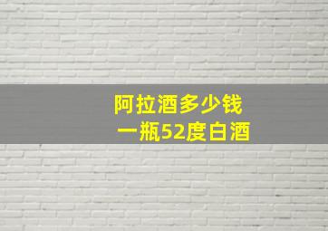 阿拉酒多少钱一瓶52度白酒