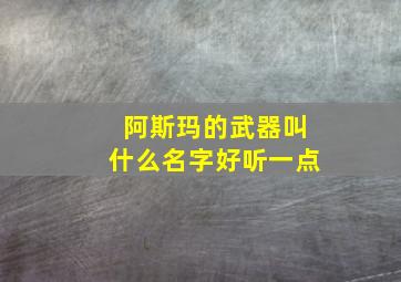 阿斯玛的武器叫什么名字好听一点