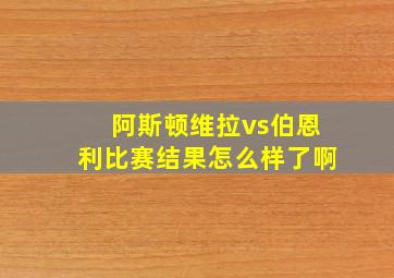 阿斯顿维拉vs伯恩利比赛结果怎么样了啊