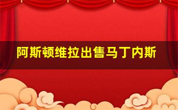 阿斯顿维拉出售马丁内斯