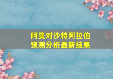 阿曼对沙特阿拉伯预测分析最新结果