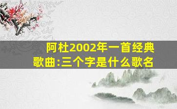 阿杜2002年一首经典歌曲:三个字是什么歌名