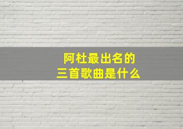 阿杜最出名的三首歌曲是什么