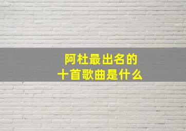 阿杜最出名的十首歌曲是什么