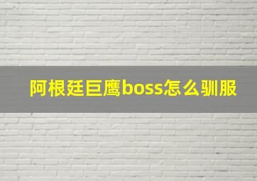 阿根廷巨鹰boss怎么驯服