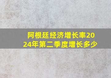 阿根廷经济增长率2024年第二季度增长多少