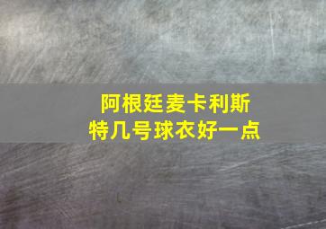 阿根廷麦卡利斯特几号球衣好一点