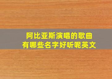 阿比亚斯演唱的歌曲有哪些名字好听呢英文