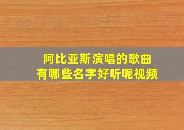 阿比亚斯演唱的歌曲有哪些名字好听呢视频