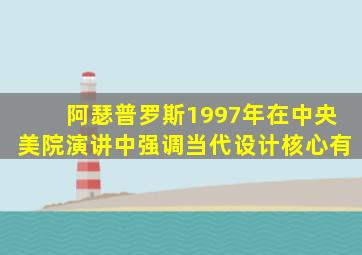 阿瑟普罗斯1997年在中央美院演讲中强调当代设计核心有