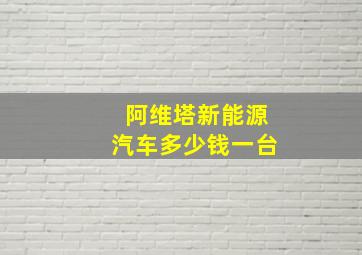 阿维塔新能源汽车多少钱一台