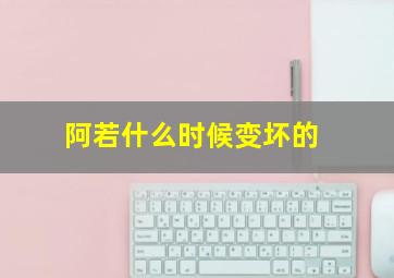 阿若什么时候变坏的