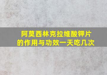 阿莫西林克拉维酸钾片的作用与功效一天吃几次