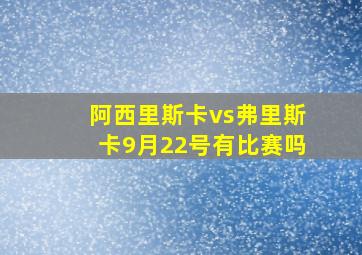 阿西里斯卡vs弗里斯卡9月22号有比赛吗