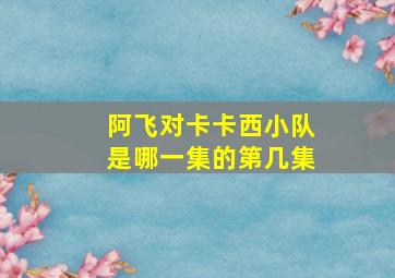 阿飞对卡卡西小队是哪一集的第几集