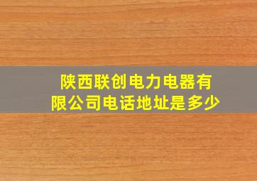 陕西联创电力电器有限公司电话地址是多少