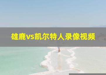 雄鹿vs凯尔特人录像视频