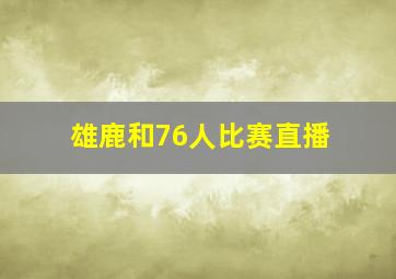 雄鹿和76人比赛直播