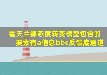 霍夫兰德态度转变模型包含的要素有a信息bbc反馈底通道