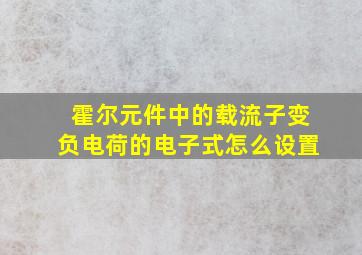 霍尔元件中的载流子变负电荷的电子式怎么设置