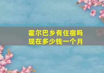 霍尔巴乡有住宿吗现在多少钱一个月