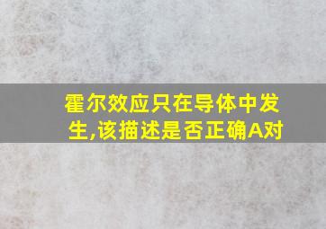 霍尔效应只在导体中发生,该描述是否正确A对