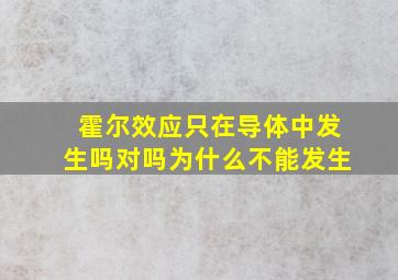 霍尔效应只在导体中发生吗对吗为什么不能发生