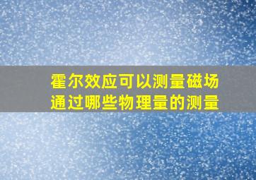 霍尔效应可以测量磁场通过哪些物理量的测量